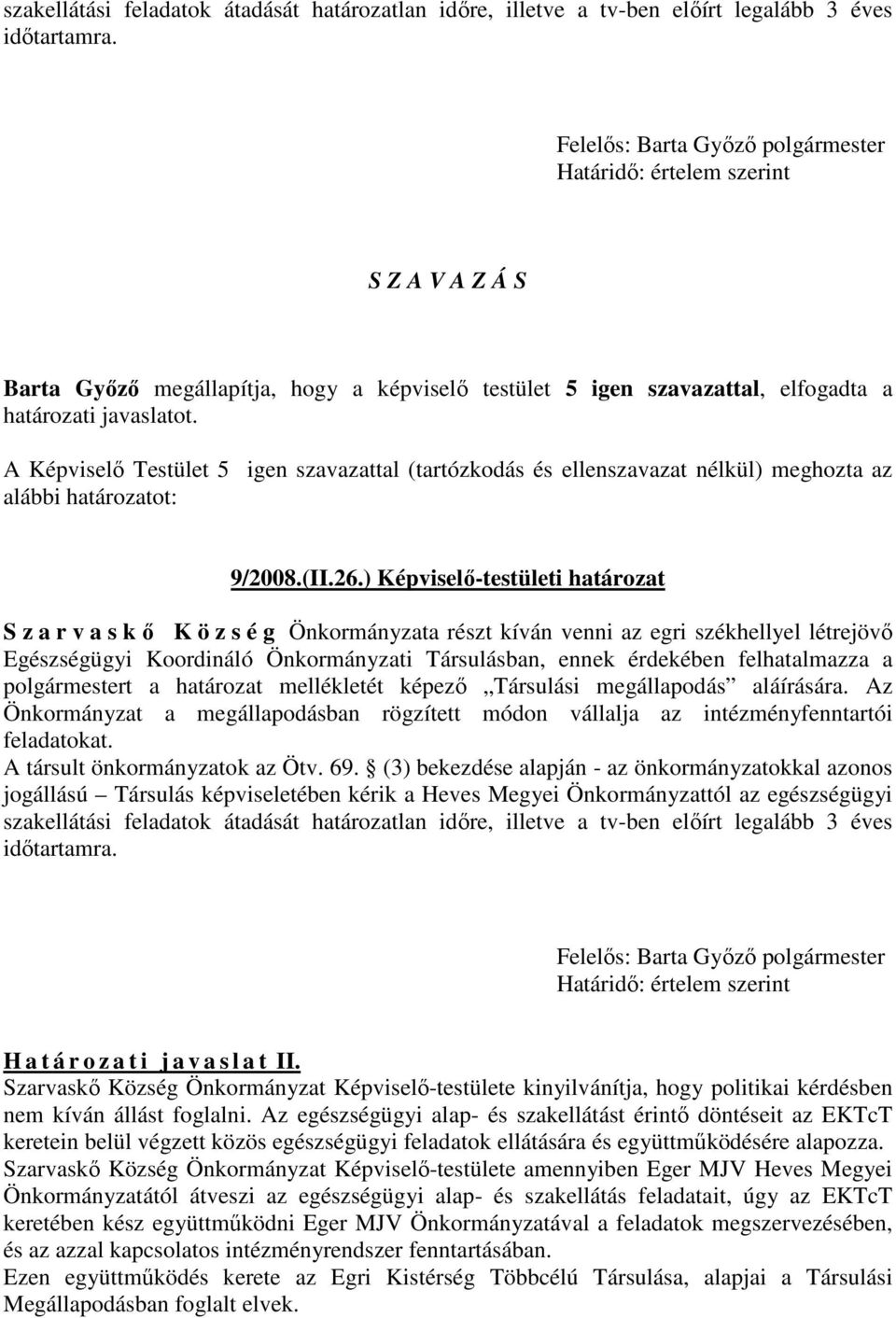 A Képviselő Testület 5 igen szavazattal (tartózkodás és ellenszavazat nélkül) meghozta az alábbi határozatot: 9/2008.(II.26.