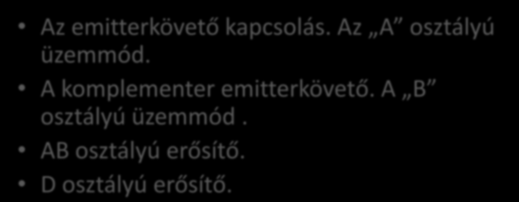 TEMATIKA Az emitterkövető kapcsolás. Az A osztályú üzemmód. A komplementer emitterkövető.