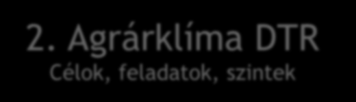 2. Agrárklíma DTR Célok, feladatok, szintek TÁMOP-4.2.2.A-11/1/KONV-2012-0013 Agrárklíma projekt, közel 100 kutató Klímaváltozás hatásának elemzése: növények elterjedése, hozama, érzékenysége,