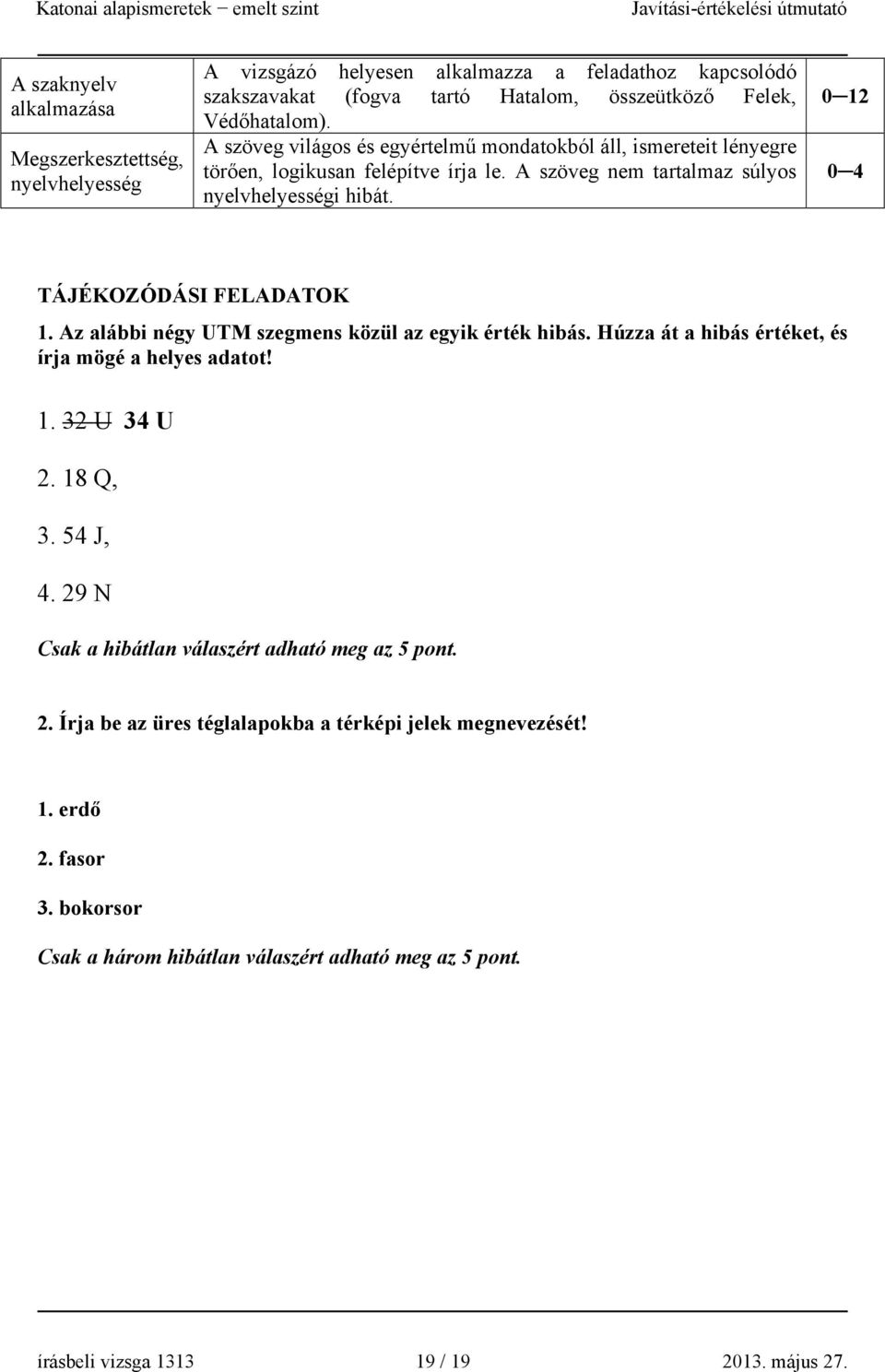 0 12 0 4 TÁJÉKOZÓDÁSI FELADATOK 1. Az alábbi négy UTM szegmens közül az egyik érték hibás. Húzza át a hibás értéket, és írja mögé a helyes adatot! 1. 32 U 34 U 2. 18 Q, 3. 54 J, 4.