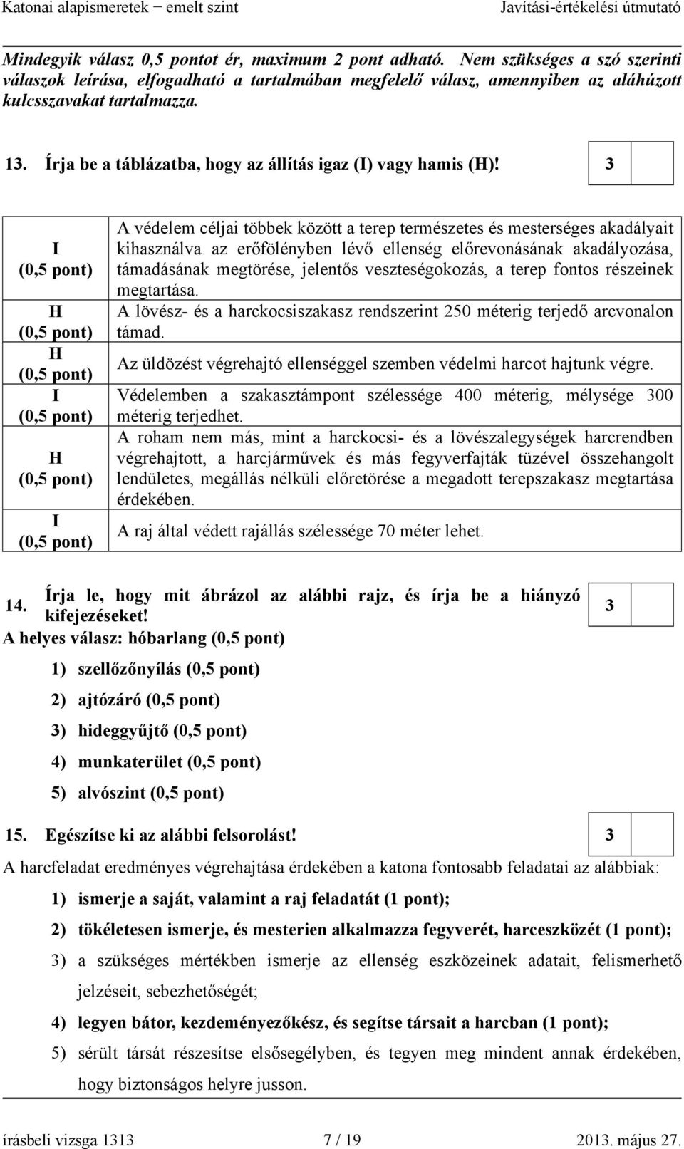 3 I H H I H I A védelem céljai többek között a terep természetes és mesterséges akadályait kihasználva az erőfölényben lévő ellenség előrevonásának akadályozása, támadásának megtörése, jelentős