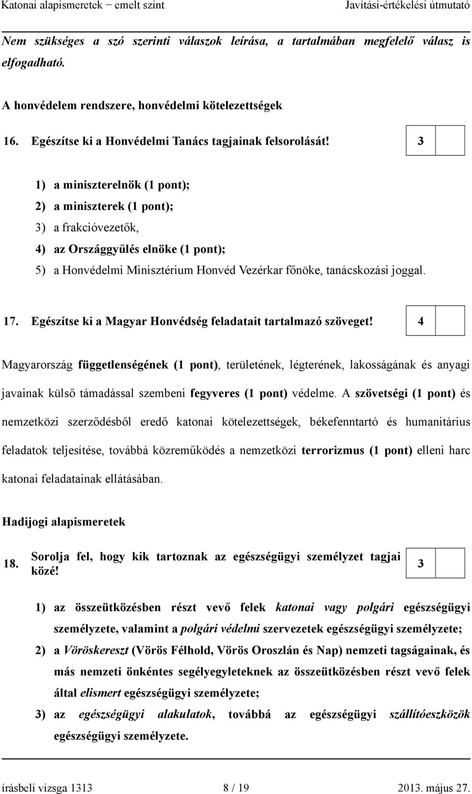 3 1) a miniszterelnök (1 pont); 2) a miniszterek (1 pont); 3) a frakcióvezetők, 4) az Országgyűlés elnöke (1 pont); 5) a Honvédelmi Minisztérium Honvéd Vezérkar főnöke, tanácskozási joggal. 17.