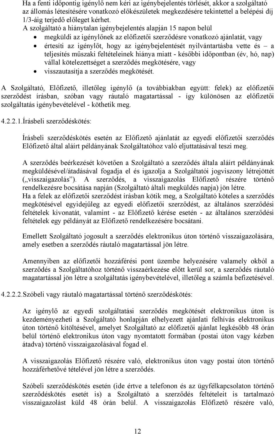 A szolgáltató a hiánytalan igénybejelentés alapján 15 napon belül megküldi az igénylőnek az előfizetői szerződésre vonatkozó ajánlatát, vagy értesíti az igénylőt, hogy az igénybejelentését