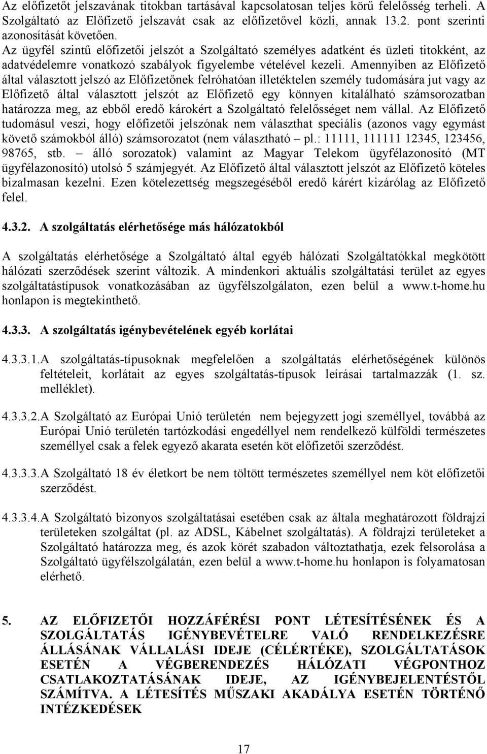 Amennyiben az Előfizető által választott jelszó az Előfizetőnek felróhatóan illetéktelen személy tudomására jut vagy az Előfizető által választott jelszót az Előfizető egy könnyen kitalálható