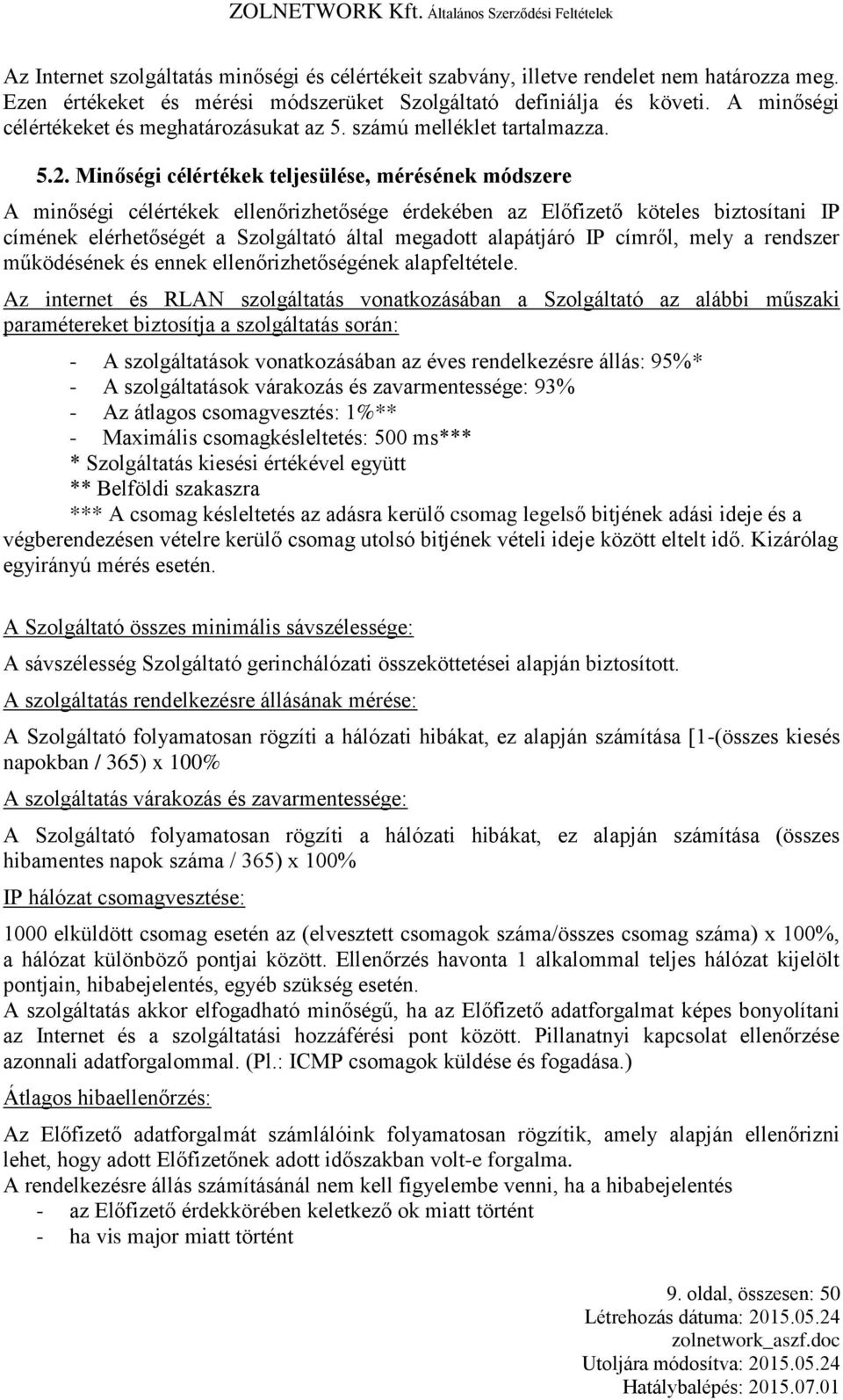 Minőségi célértékek teljesülése, mérésének módszere A minőségi célértékek ellenőrizhetősége érdekében az Előfizető köteles biztosítani IP címének elérhetőségét a Szolgáltató által megadott alapátjáró
