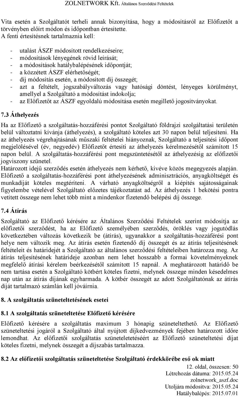 elérhetőségét; - díj módosítás esetén, a módosított díj összegét; - azt a feltételt, jogszabályváltozás vagy hatósági döntést, lényeges körülményt, amellyel a Szolgáltató a módosítást indokolja; - az