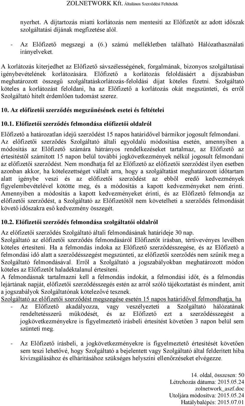 Előfizető a korlátozás feloldásáért a díjszabásban meghatározott összegű szolgáltatáskorlátozás-feloldási díjat köteles fizetni.