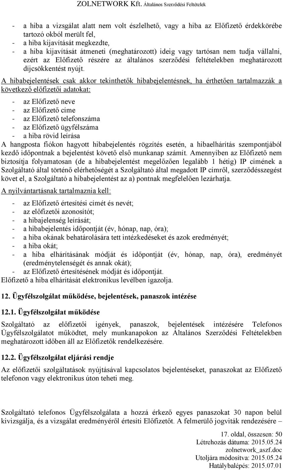 A hibabejelentések csak akkor tekinthetők hibabejelentésnek, ha érthetően tartalmazzák a következő előfizetői adatokat: - az Előfizető neve - az Előfizető címe - az Előfizető telefonszáma - az