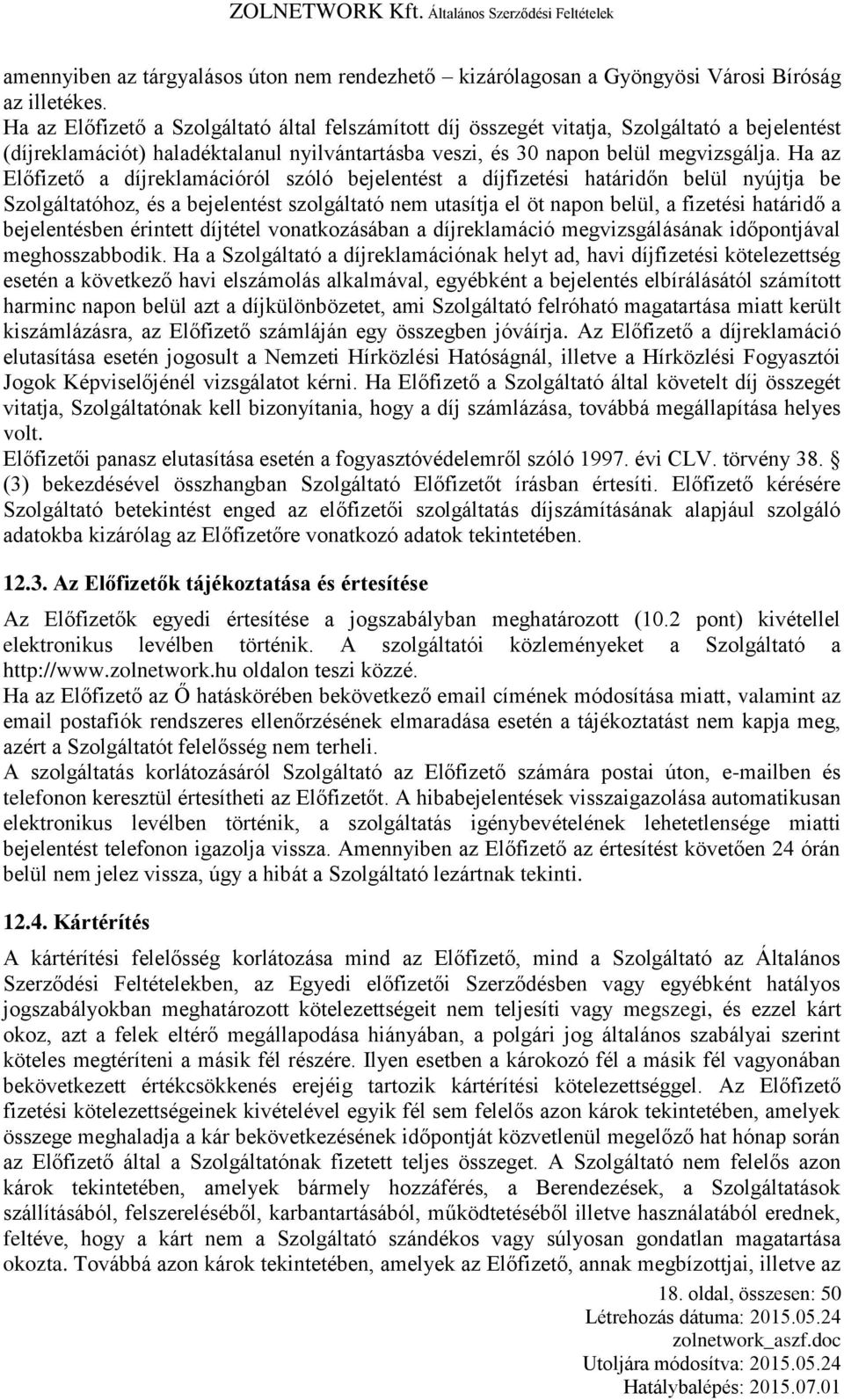 Ha az Előfizető a díjreklamációról szóló bejelentést a díjfizetési határidőn belül nyújtja be Szolgáltatóhoz, és a bejelentést szolgáltató nem utasítja el öt napon belül, a fizetési határidő a