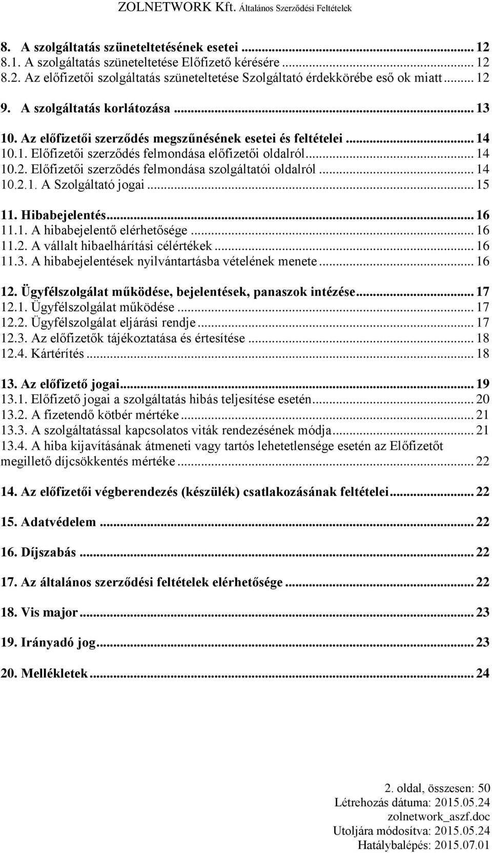 Előfizetői szerződés felmondása szolgáltatói oldalról... 14 10.2.1. A Szolgáltató jogai... 15 11. Hibabejelentés... 16 11.1. A hibabejelentő elérhetősége... 16 11.2. A vállalt hibaelhárítási célértékek.