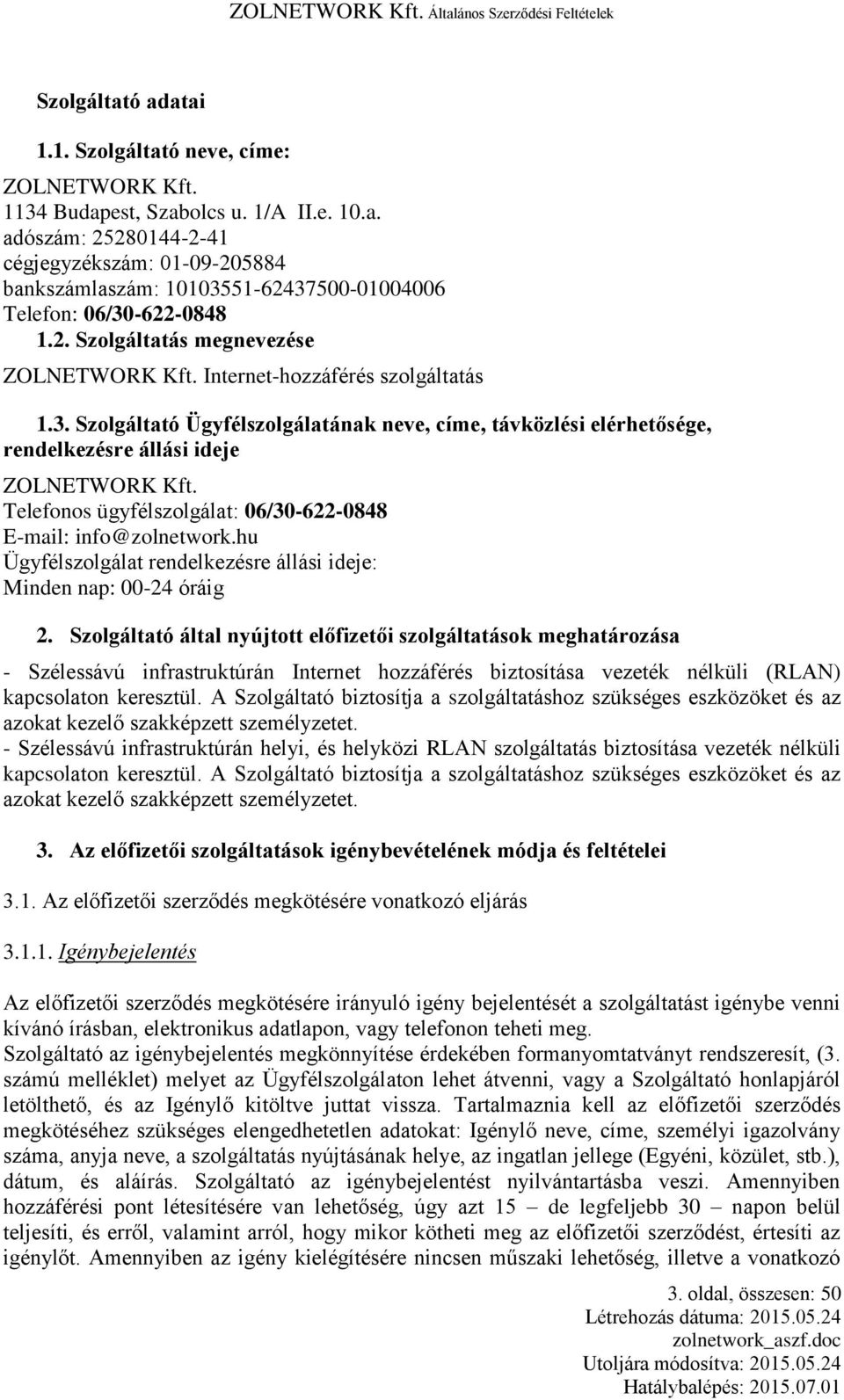 Telefonos ügyfélszolgálat: 06/30-622-0848 E-mail: info@zolnetwork.hu Ügyfélszolgálat rendelkezésre állási ideje: Minden nap: 00-24 óráig 2.