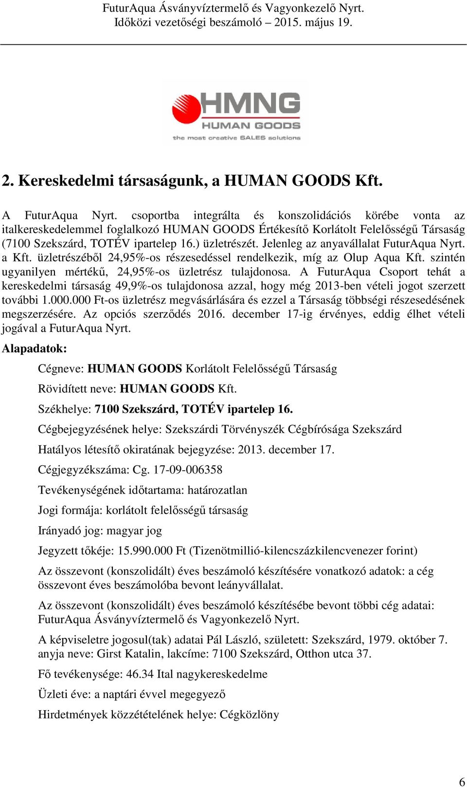 Jelenleg az anyavállalat FuturAqua Nyrt. a Kft. üzletrészéből 24,95-os részesedéssel rendelkezik, míg az Olup Aqua Kft. szintén ugyanilyen mértékű, 24,95-os üzletrész tulajdonosa.