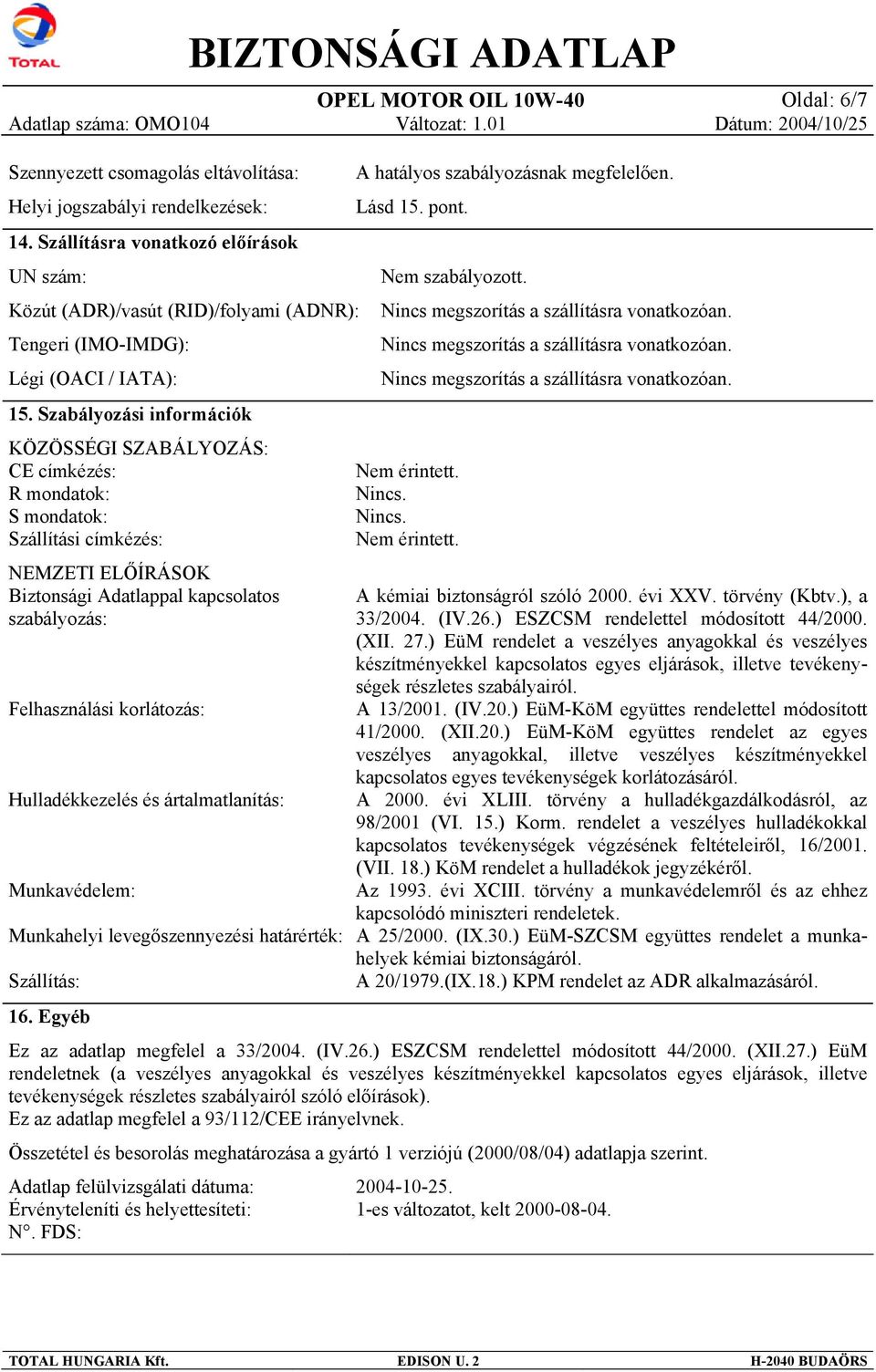 Szabályozási információk KÖZÖSSÉGI SZABÁLYOZÁS: CE címkézés: R mondatok: S mondatok: Szállítási címkézés: NEMZETI ELŐÍRÁSOK Biztonsági Adatlappal kapcsolatos szabályozás: Felhasználási korlátozás: