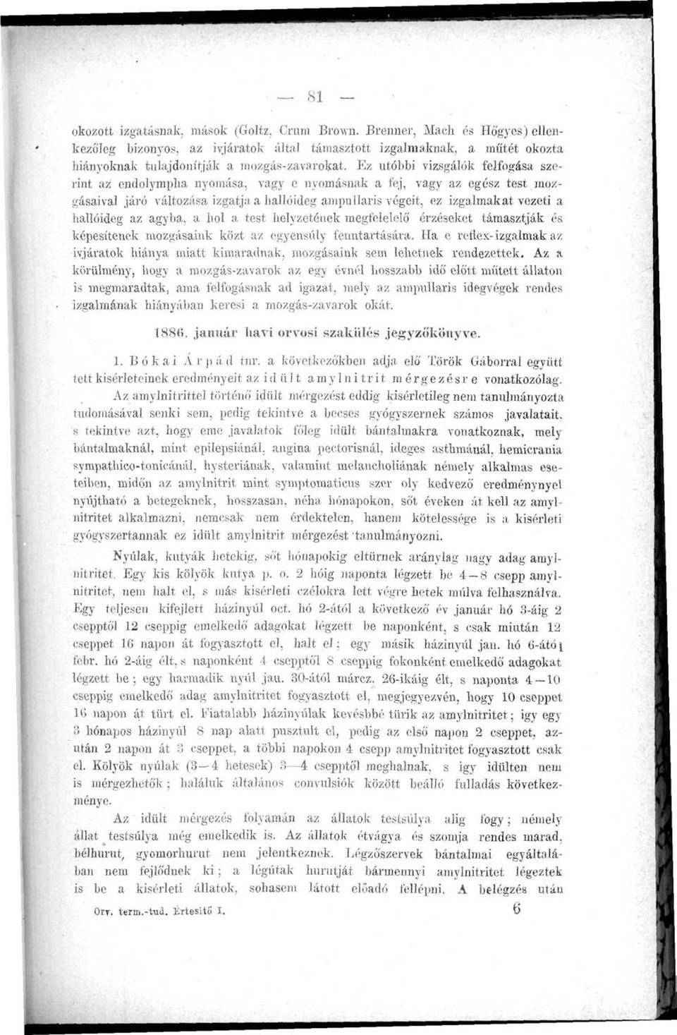 Ez utóbbi vizsgálók felfogása szerint az endolympha nyomása, vagy e nyomásnak a fej, vagy az egész test mozgásaival járó változása izgatja a hallóideg ampallaris végeit, ez izgalmakat vezeti a