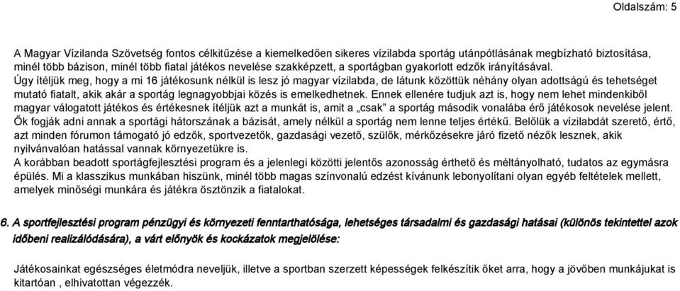 Úgy ítéljük meg, hogy a mi 16 játékosunk nélkül is lesz jó magyar vízilabda, de látunk közöttük néhány olyan adottságú és tehetséget mutató fiatalt, akik akár a sportág legnagyobbjai közés is