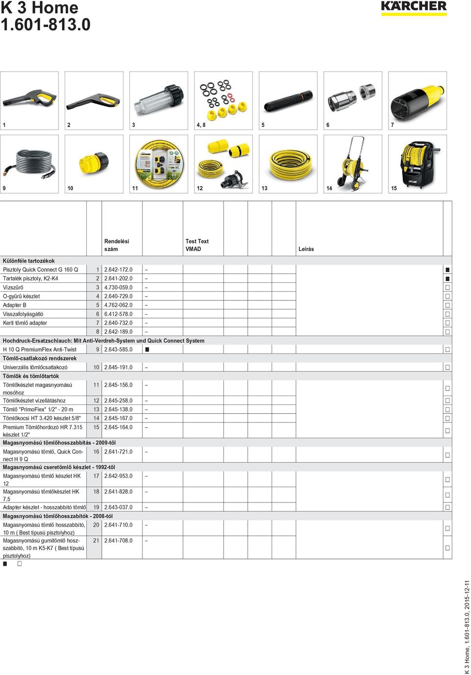 0 Hochdruck-Ersatzschlauch: Mit Anti-Verdreh-System und Quick Connect System H 10 Q PremiumFlex Anti-Twist 9 2.643-585.0 Tömlő-csatlakozó rendszerek Univerzális tömlőcsatlakozó 10 2.645-191.