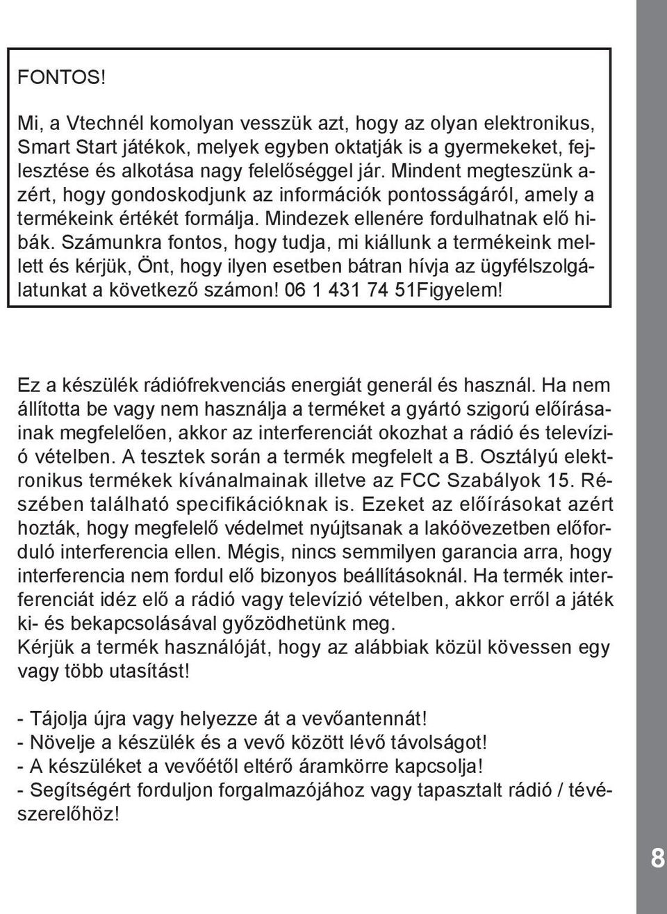 Számunkra fontos, hogy tudja, mi kiállunk a termékeink mellett és kérjük, Önt, hogy ilyen esetben bátran hívja az ügyfélszolgálatunkat a következő számon! 06 1 431 74 51Figyelem!