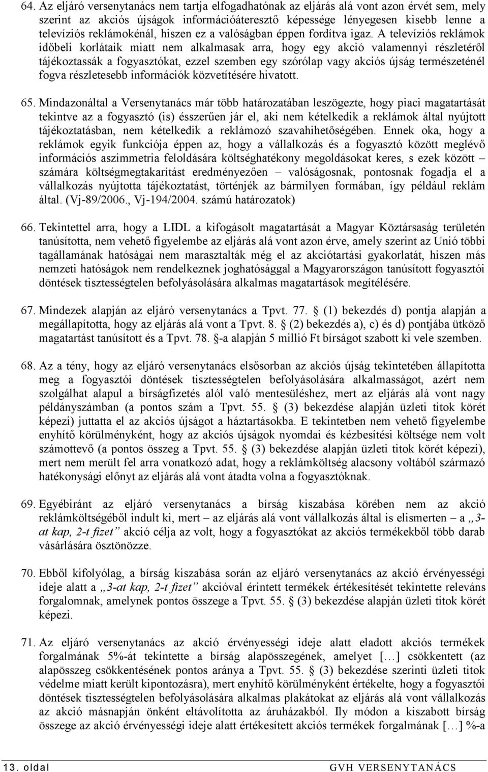 A televíziós reklámok időbeli korlátaik miatt nem alkalmasak arra, hogy egy akció valamennyi részletéről tájékoztassák a fogyasztókat, ezzel szemben egy szórólap vagy akciós újság természeténél fogva