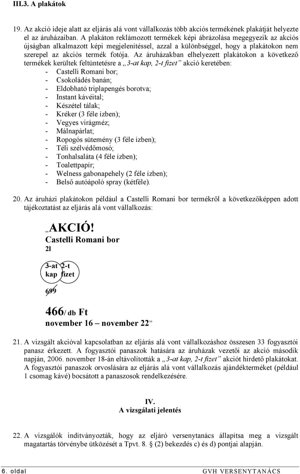 Az áruházakban elhelyezett plakátokon a következő termékek kerültek feltüntetésre a 3-at kap, 2-t fizet akció keretében: - Castelli Romani bor; - Csokoládés banán; - Eldobható triplapengés borotva; -