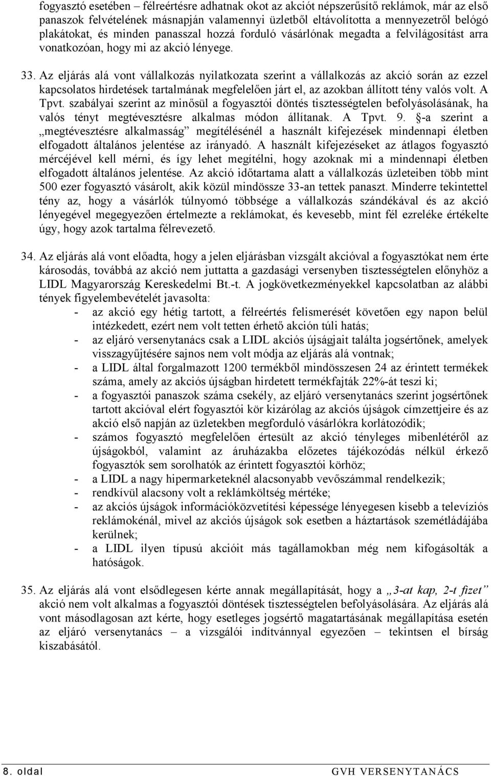 Az eljárás alá vont vállalkozás nyilatkozata szerint a vállalkozás az akció során az ezzel kapcsolatos hirdetések tartalmának megfelelően járt el, az azokban állított tény valós volt. A Tpvt.