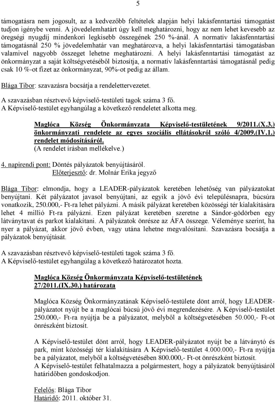 A normatív lakásfenntartási támogatásnál 250 % jövedelemhatár van meghatározva, a helyi lakásfenntartási támogatásban valamivel nagyobb összeget lehetne meghatározni.