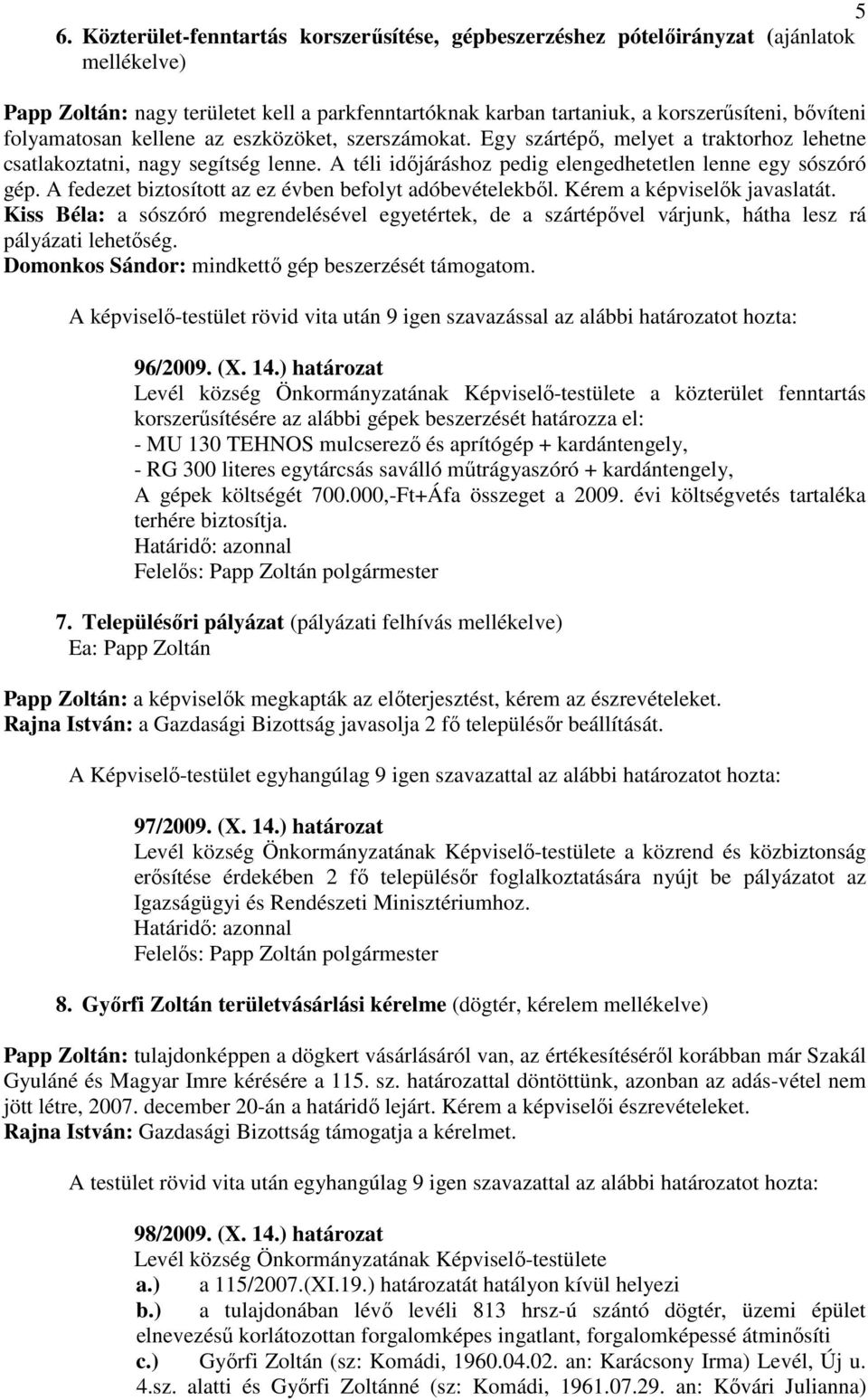 A fedezet biztosított az ez évben befolyt adóbevételekbıl. Kérem a képviselık javaslatát. Kiss Béla: a sószóró megrendelésével egyetértek, de a szártépıvel várjunk, hátha lesz rá pályázati lehetıség.