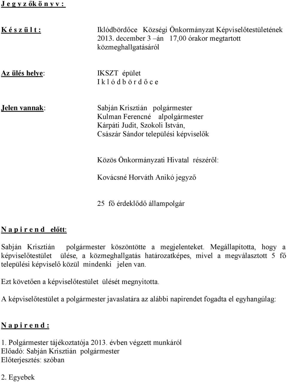 Szokoli István, Császár Sándor települési képviselők Közös Önkormányzati Hivatal részéről: Kovácsné Horváth Anikó jegyző 25 fő érdeklődő állampolgár N a p i r e n d előtt: Sabján Krisztián