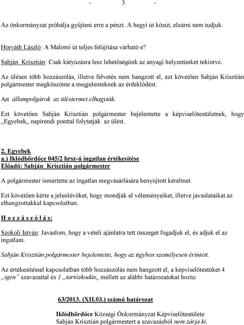 Az ülésen több hozzászólás, illetve felvetés nem hangzott el, ezt követően Sabján Krisztián polgármester megköszönte a megjelenteknek az érdeklődést. Azt állampolgárok az üléstermet elhagyták.