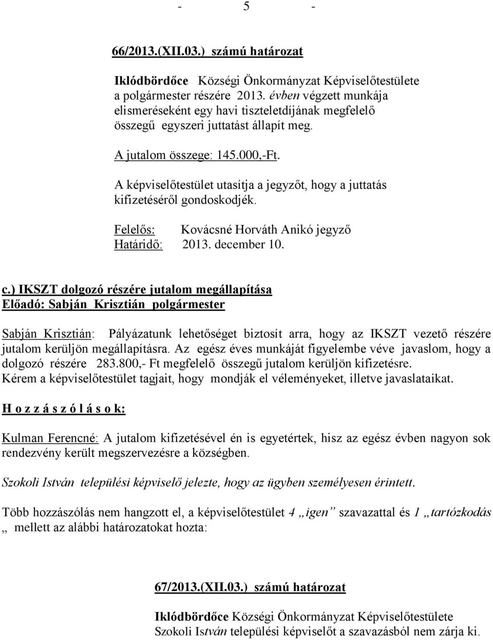 ) IKSZT dolgozó részére jutalom megállapítása Sabján Krisztián: Pályázatunk lehetőséget biztosít arra, hogy az IKSZT vezető részére jutalom kerüljön megállapításra.
