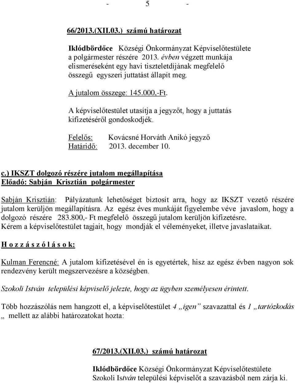 ) IKSZT dolgozó részére jutalom megállapítása Sabján Krisztián: Pályázatunk lehetőséget biztosít arra, hogy az IKSZT vezető részére jutalom kerüljön megállapításra.