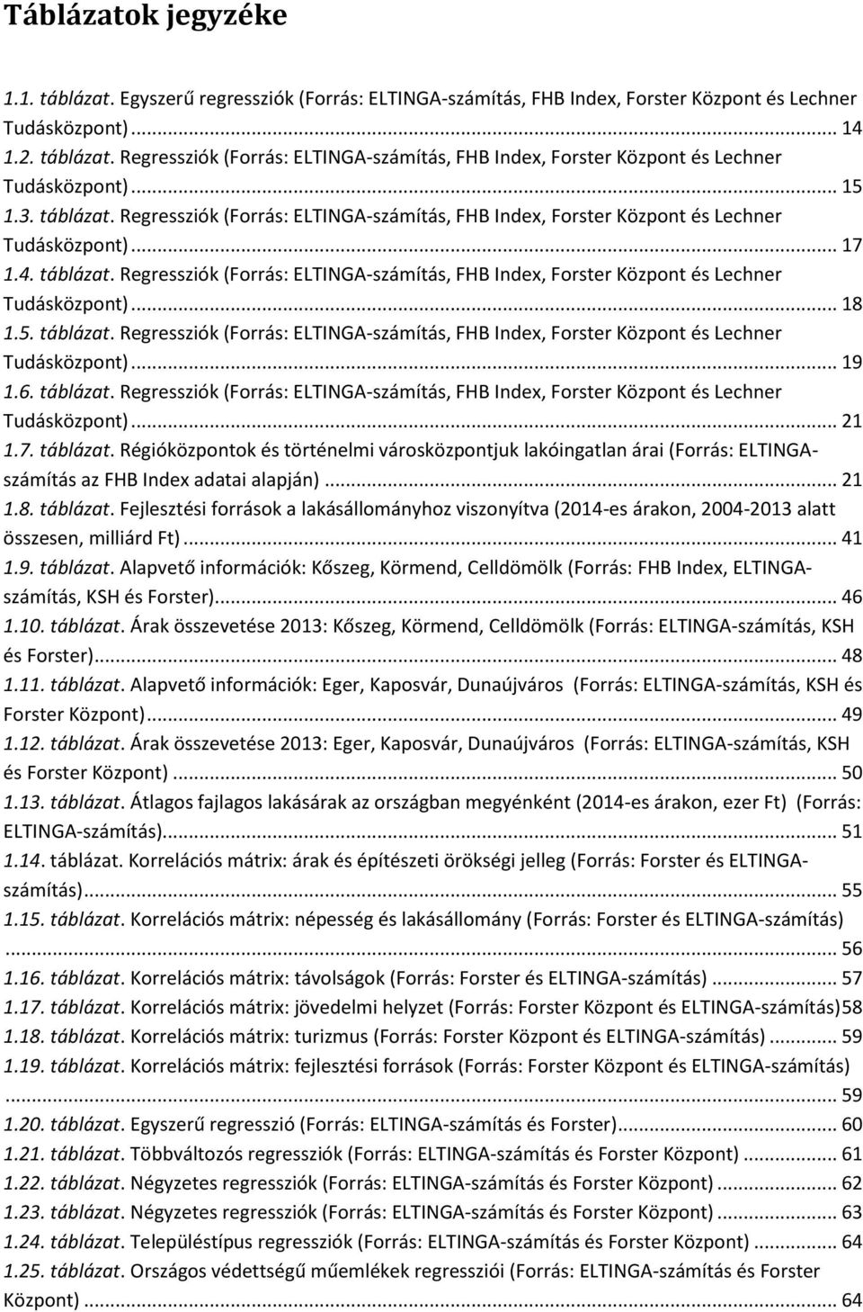 5. táblázat. Regressziók (Forrás: ELTINGA-számítás, FHB Index, Forster Központ és Lechner Tudásközpont)... 19 1.6. táblázat. Regressziók (Forrás: ELTINGA-számítás, FHB Index, Forster Központ és Lechner Tudásközpont)... 21 1.