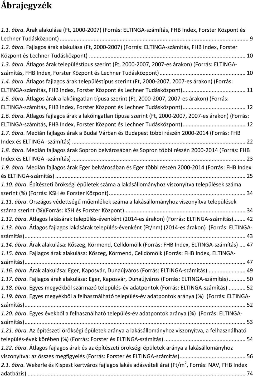 .. 11 1.5. ábra. Átlagos árak a lakóingatlan típusa szerint (Ft, 2000-2007, 2007-es árakon) (Forrás: ELTINGA-számítás, FHB Index, Forster Központ és Lechner Tudásközpont)... 12 1.6. ábra. Átlagos fajlagos árak a lakóingatlan típusa szerint (Ft, 2000-2007, 2007-es árakon) (Forrás: ELTINGA-számítás, FHB Index, Forster Központ és Lechner Tudásközpont).
