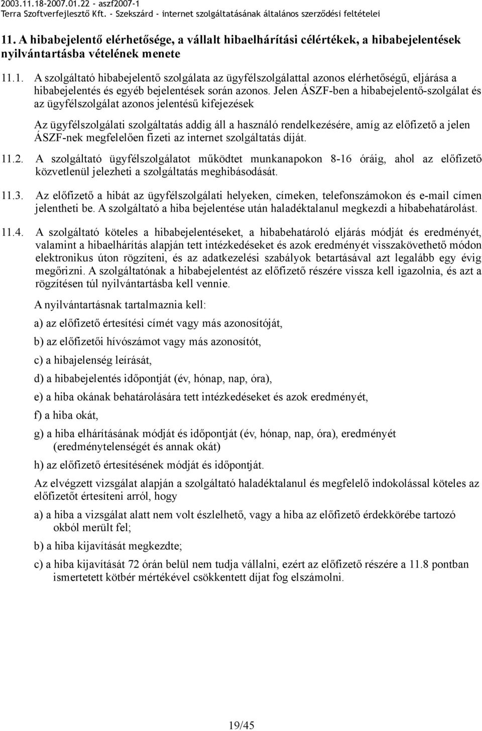 megfelelően fizeti az internet szolgáltatás díját. 11.2. A szolgáltató ügyfélszolgálatot működtet munkanapokon 8-16 óráig, ahol az előfizető közvetlenül jelezheti a szolgáltatás meghibásodását. 11.3.