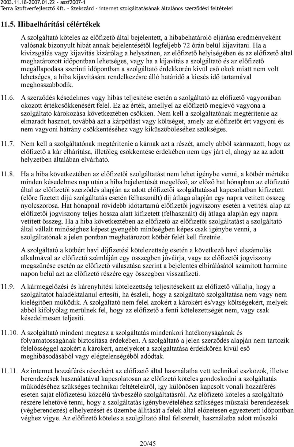 Ha a kivizsgálás vagy kijavítás kizárólag a helyszínen, az előfizető helyiségében és az előfizető által meghatározott időpontban lehetséges, vagy ha a kijavítás a szolgáltató és az előfizető