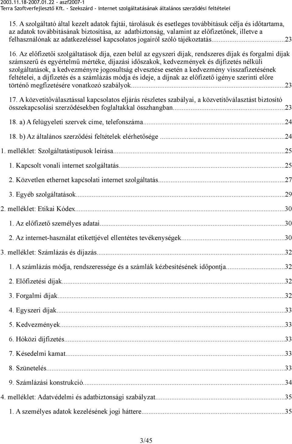 Az előfizetői szolgáltatások díja, ezen belül az egyszeri díjak, rendszeres díjak és forgalmi díjak számszerű és egyértelmű mértéke, díjazási időszakok, kedvezmények és díjfizetés nélküli