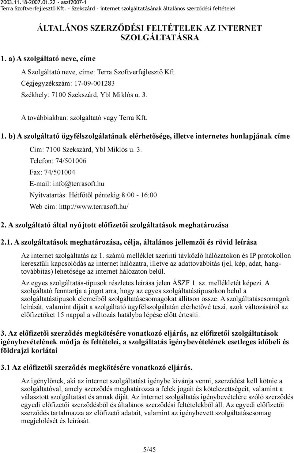 3. Telefon: 74/501006 Fax: 74/501004 E-mail: info@terrasoft.hu Nyitvatartás: Hétfőtől péntekig 8:00-16:00 Web cím: http://www.terrasoft.hu/ 2.