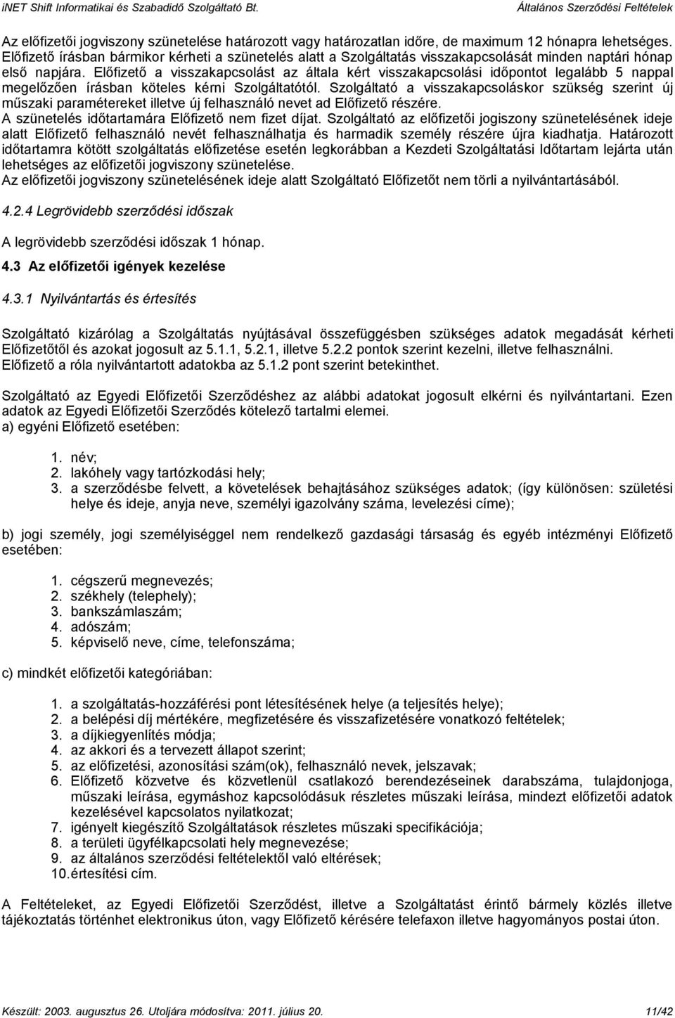 Előfizető a visszakapcsolást az általa kért visszakapcsolási időpontot legalább 5 nappal megelőzően írásban köteles kérni Szolgáltatótól.