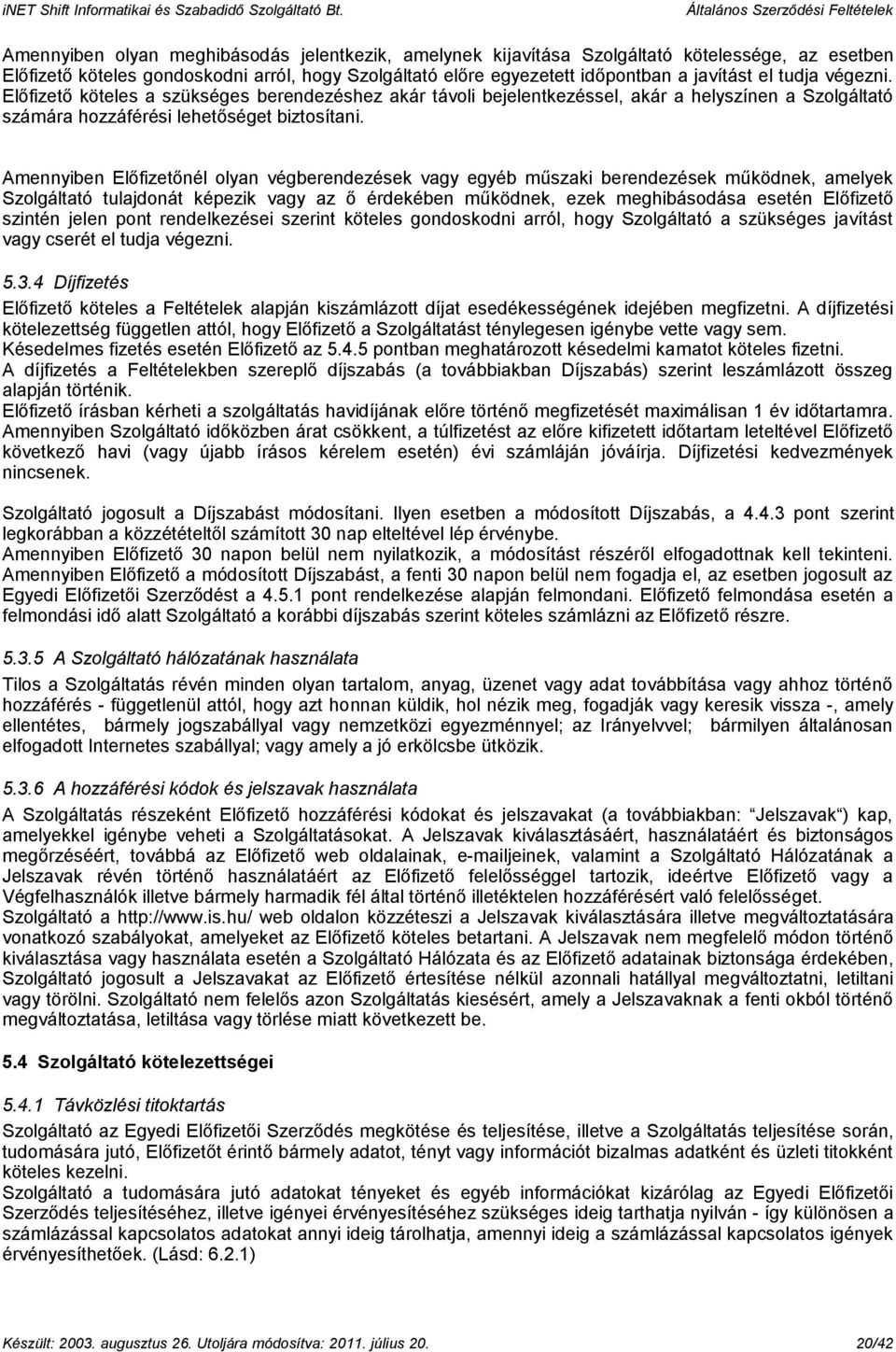 Amennyiben Előfizetőnél olyan végberendezések vagy egyéb műszaki berendezések működnek, amelyek Szolgáltató tulajdonát képezik vagy az ő érdekében működnek, ezek meghibásodása esetén Előfizető