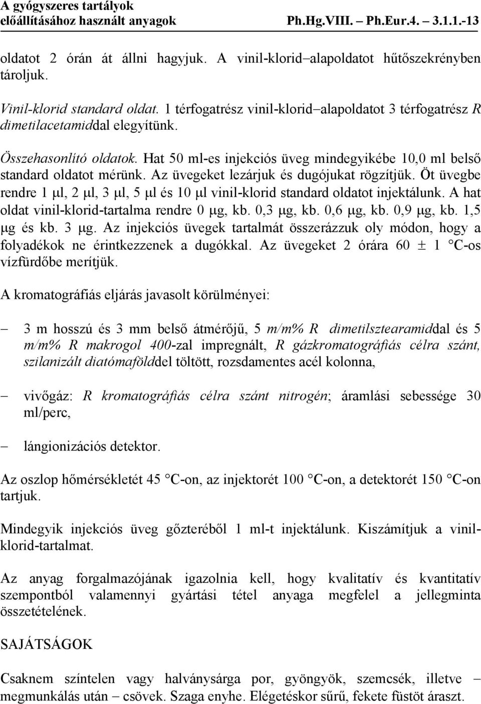 Az üvegeket lezárjuk és dugójukat rögzítjük. Öt üvegbe rendre 1 μl, 2 μl, 3 μl, 5 μl és 10 μl vinil-klorid standard oldatot injektálunk. A hat oldat vinil-klorid-tartalma rendre 0 μg, kb. 0,3 μg, kb.