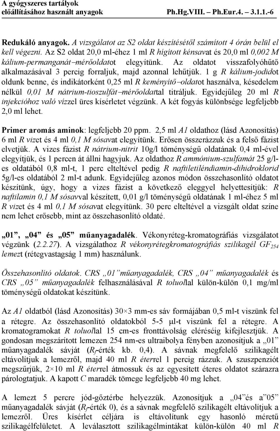 1 g R kálium-jodidot oldunk benne, és indikátorként 0,25 ml R keményítő oldatot használva, késedelem nélkül 0,01 M nátrium-tioszulfát mérőoldattal titráljuk.