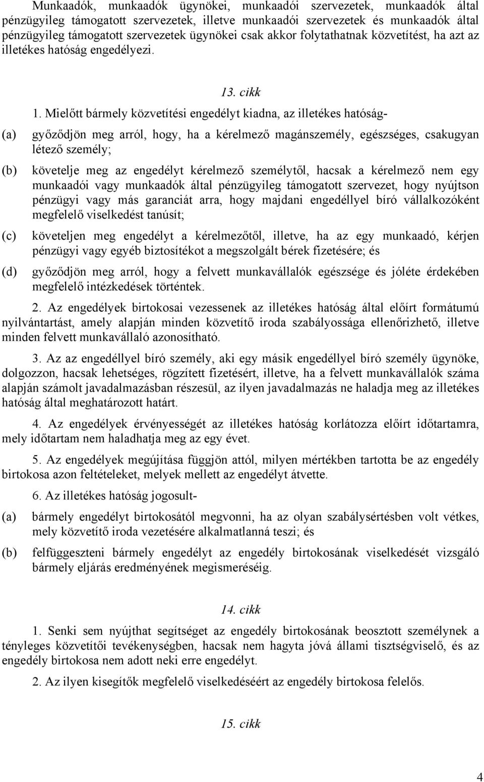 Mielőtt bármely közvetítési engedélyt kiadna, az illetékes hatóság- (a) győződjön meg arról, hogy, ha a kérelmező magánszemély, egészséges, csakugyan létező személy; (b) követelje meg az engedélyt