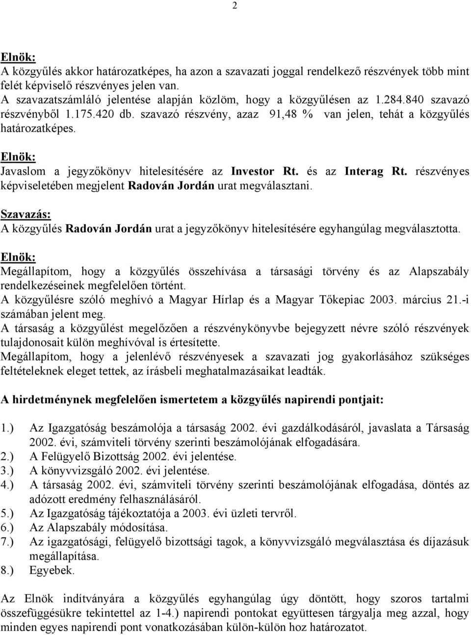 Javaslom a jegyzőkönyv hitelesítésére az Investor Rt. és az Interag Rt. részvényes képviseletében megjelent Radován Jordán urat megválasztani.