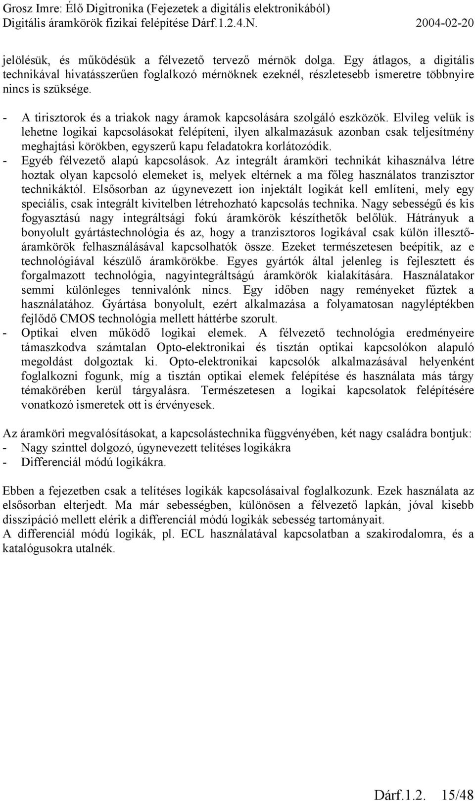 Elvileg velük is lehetne logikai kapcsolásokat felépíteni, ilyen alkalmazásuk azonban csak teljesítmény meghajtási körökben, egyszerű kapu feladatokra korlátozódik.