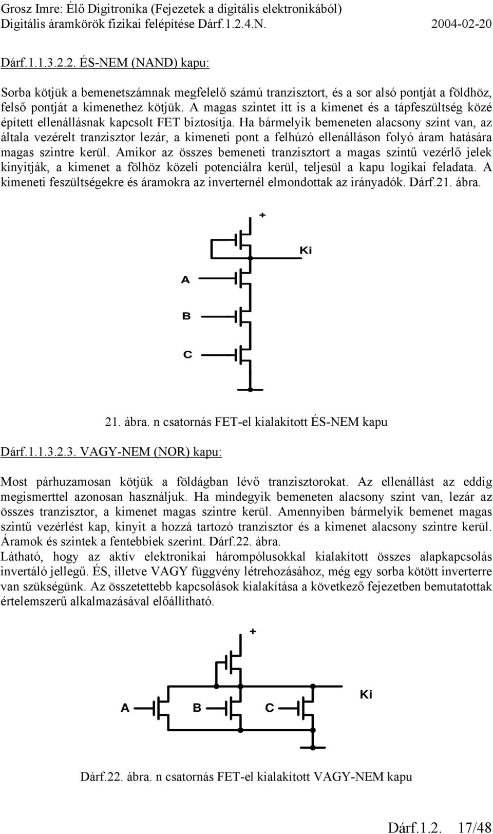 Ha bármelyik bemeneten alacsony szint van, az általa vezérelt tranzisztor lezár, a kimeneti pont a felhúzó ellenálláson folyó áram hatására magas szintre kerül.