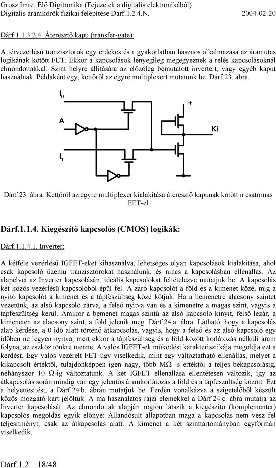 Példaként egy, kettőről az egyre multiplexert mutatunk be. Dárf.23. ábra. I 0 + A Ki I 1 Dárf.23. ábra. Kettőről az egyre multiplexer kialakítása áteresztő kapunak kötött n csatornás FET-el Dárf.1.1.4.