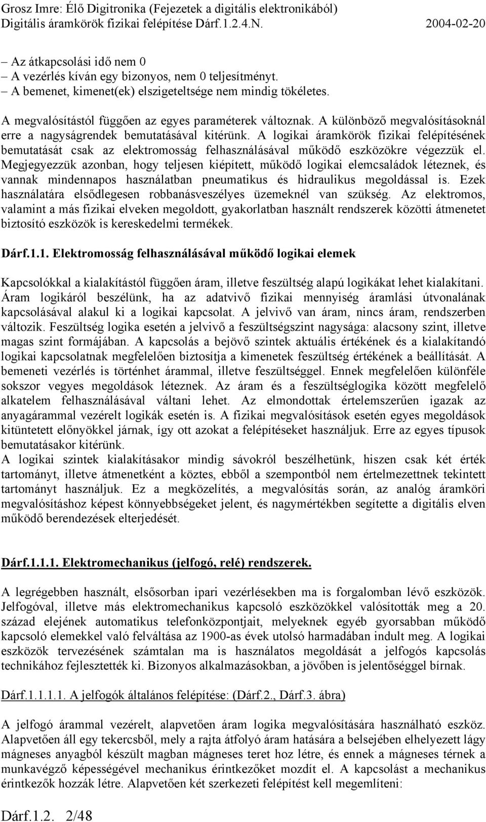 Megjegyezzük azonban, hogy teljesen kiépített, működő logikai elemcsaládok léteznek, és vannak mindennapos használatban pneumatikus és hidraulikus megoldással is.