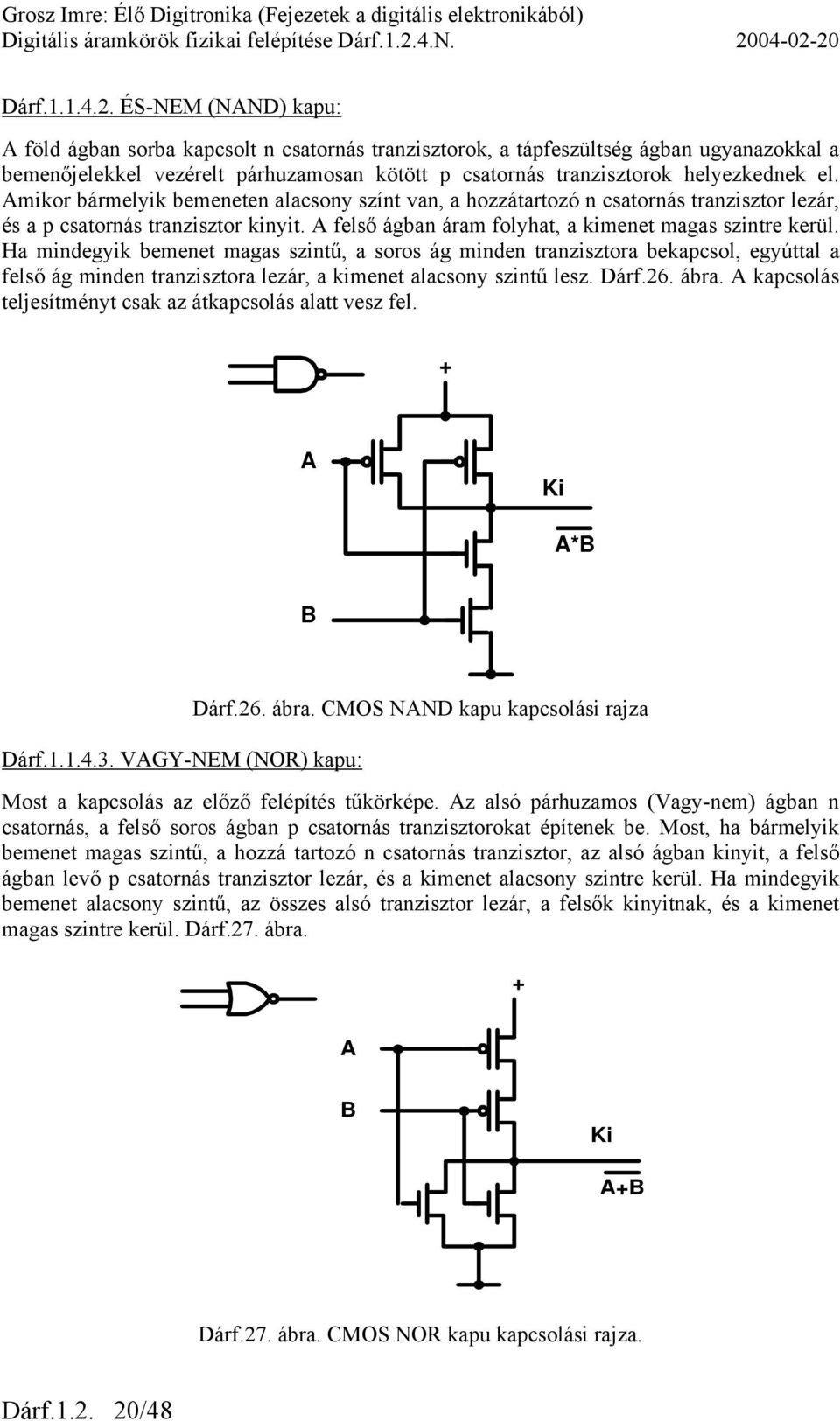 Amikor bármelyik bemeneten alacsony színt van, a hozzátartozó n csatornás tranzisztor lezár, és a p csatornás tranzisztor kinyit. A felső ágban áram folyhat, a kimenet magas szintre kerül.