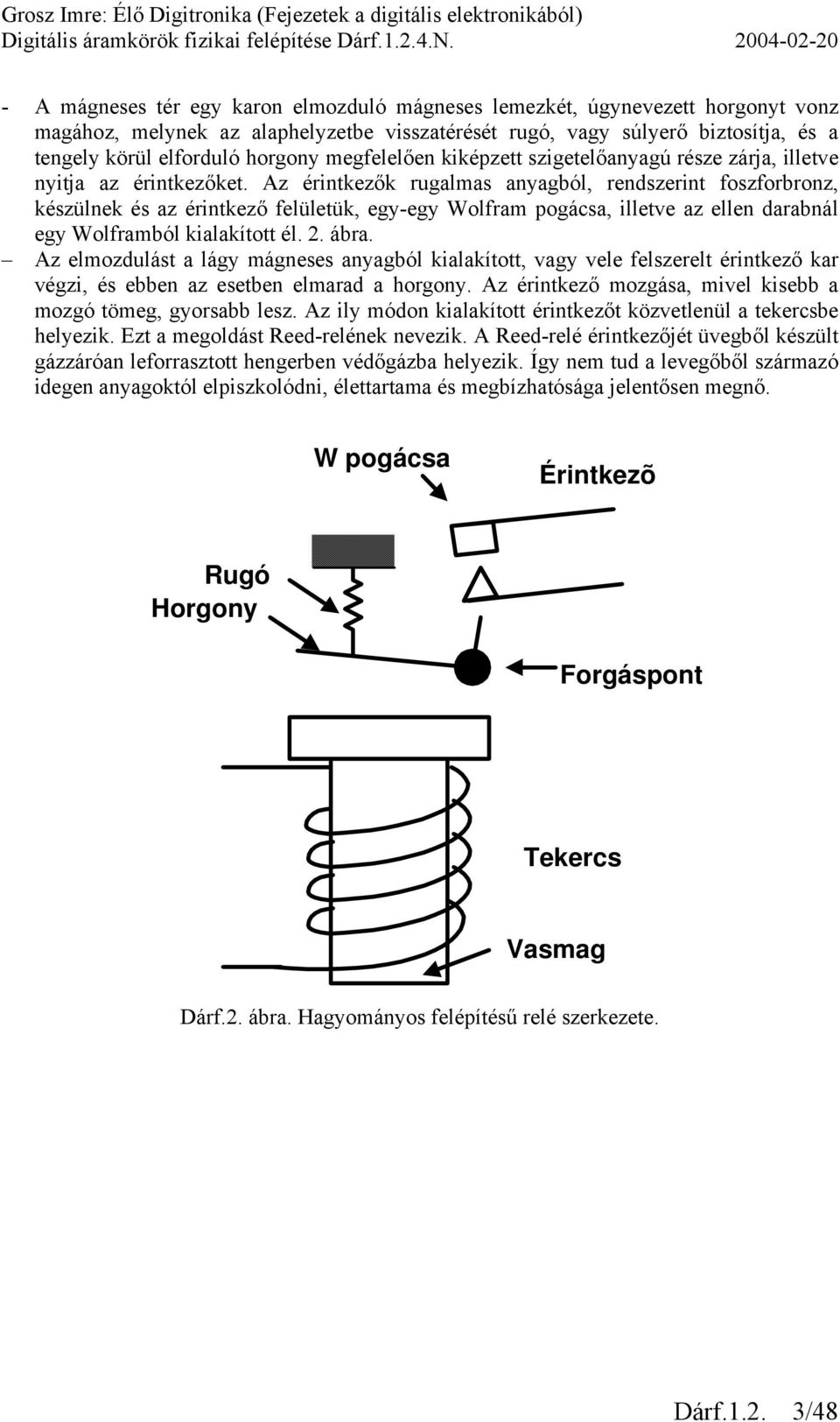 Az érintkezők rugalmas anyagból, rendszerint foszforbronz, készülnek és az érintkező felületük, egy-egy Wolfram pogácsa, illetve az ellen darabnál egy Wolframból kialakított él. 2. ábra.