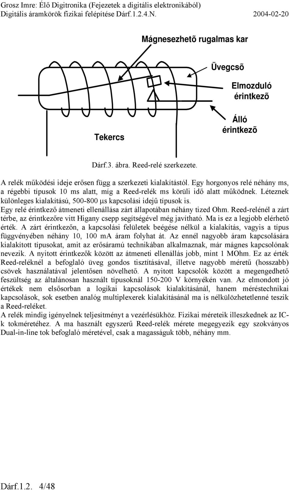 Egy relé érintkező átmeneti ellenállása zárt állapotában néhány tized Ohm. Reed-relénél a zárt térbe, az érintkezőre vitt Higany csepp segítségével még javítható. Ma is ez a legjobb elérhető érték.