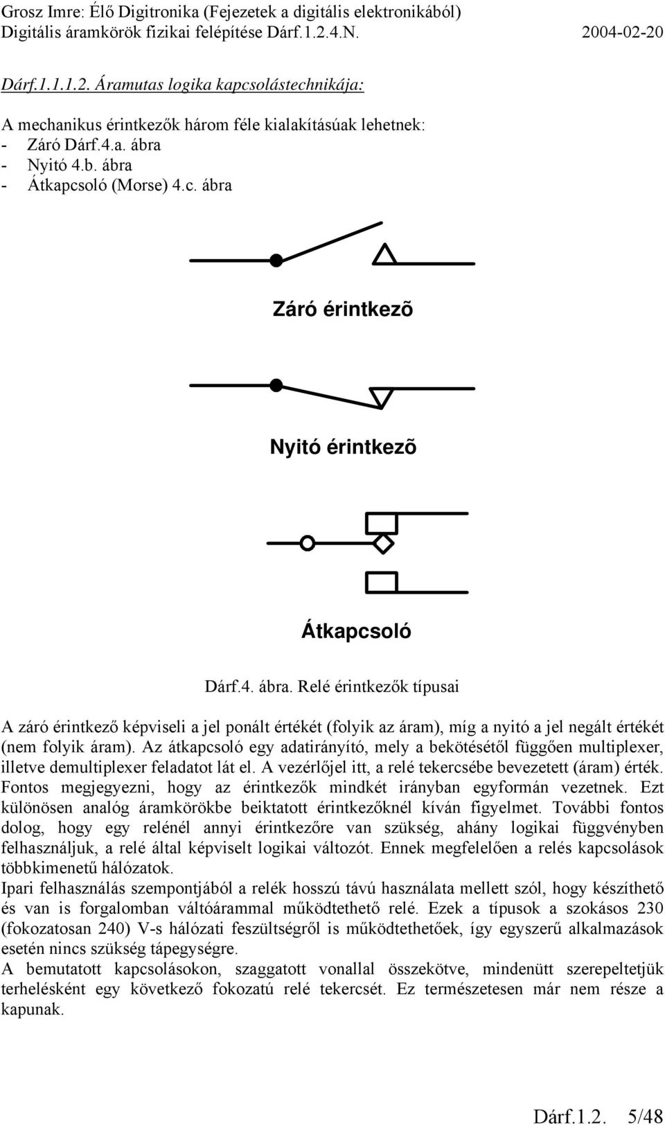 Az átkapcsoló egy adatirányító, mely a bekötésétől függően multiplexer, illetve demultiplexer feladatot lát el. A vezérlőjel itt, a relé tekercsébe bevezetett (áram) érték.